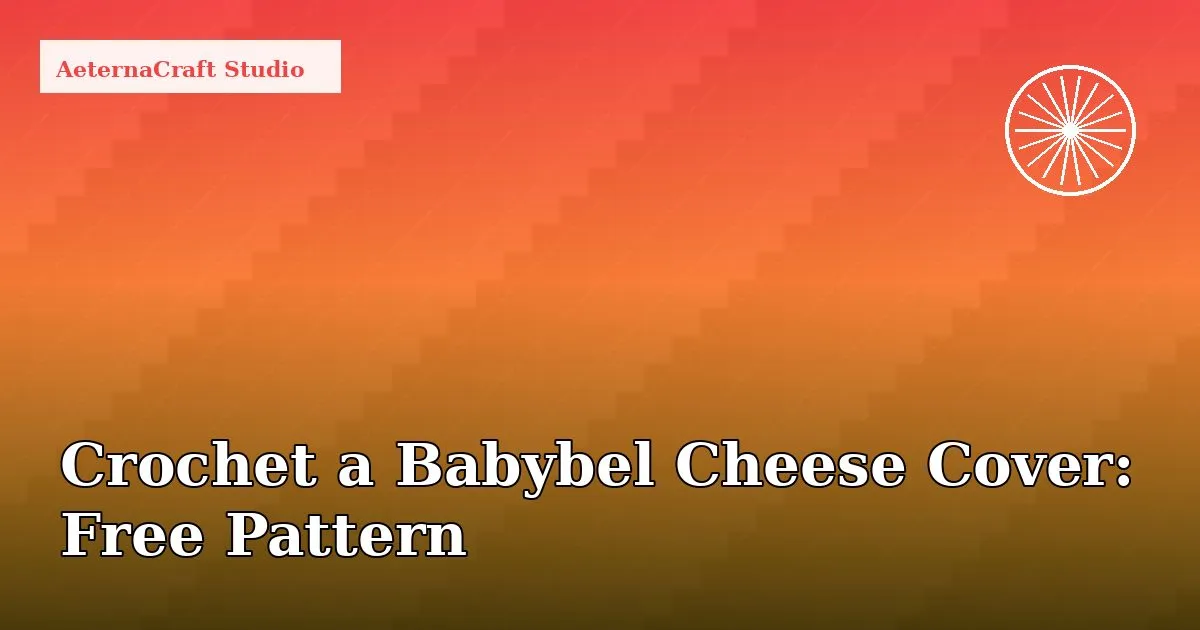 How to Crochet a Babybel Cheese Cover: Free Pattern & Tips