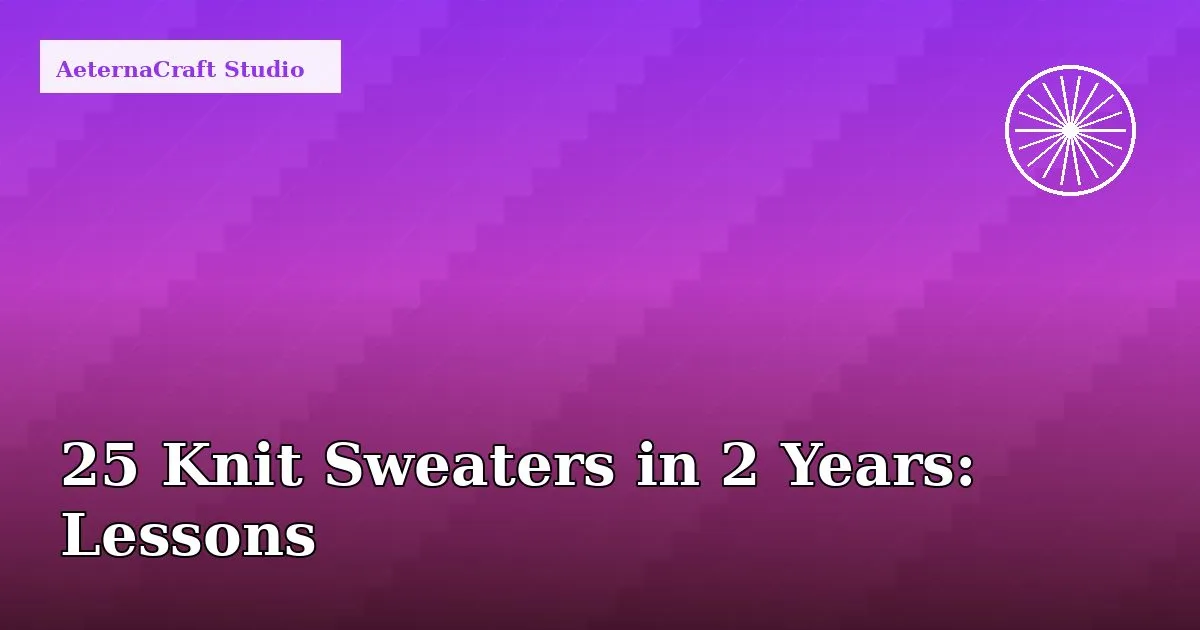 25 Knit Sweaters in 2 Years: Lessons & Progress
