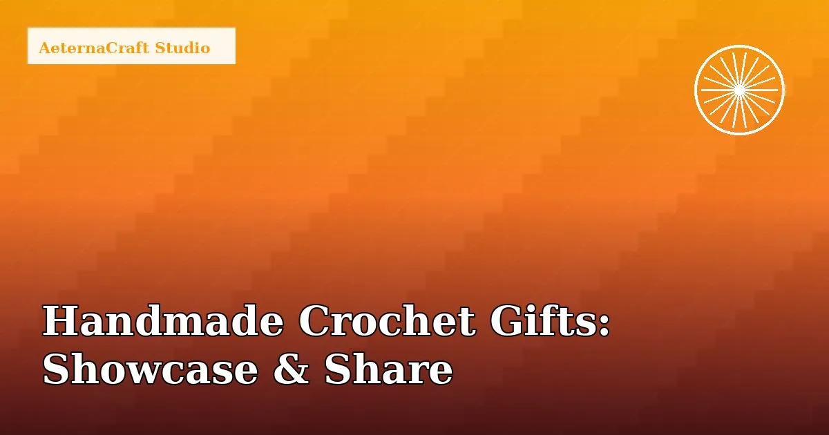 Handmade Crochet Gifts: How to Showcase and Share Your Work